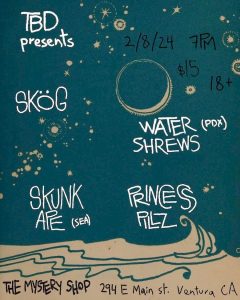 event flyer for 2-8-24 live music event at the Mystery Shop. The flyer reads: "TBD Presents 2/8/24, 7pm, $15 18+, Skog, Water Shrews (PDX), Skunk Ape (SEA), Princess Pillz. The Mystery Shop, 294 E Main Street, Ventura, CA"